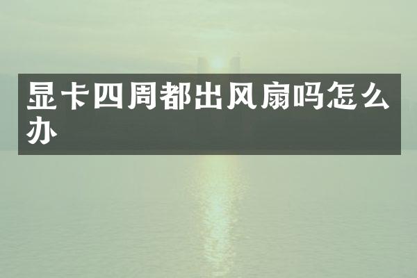 显卡四周都出风扇吗怎么办