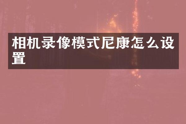 相机录像模式尼康怎么设置