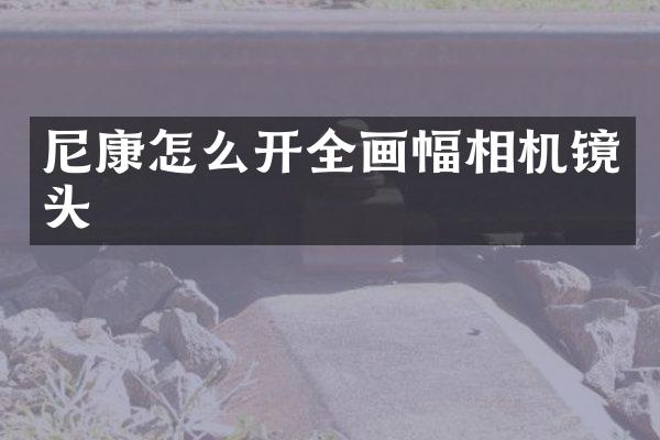 尼康怎么开全画幅相机镜头
