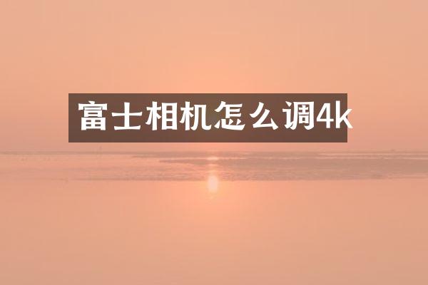富士相机怎么调4k