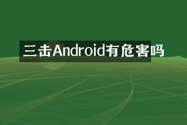 三击Android有危害吗