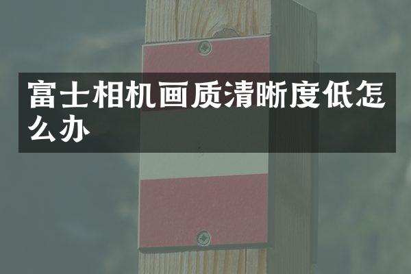 富士相机画质清晰度低怎么办