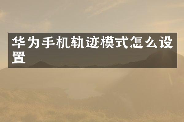 华为手机轨迹模式怎么设置