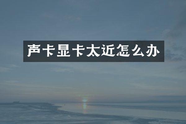 声卡显卡太近怎么办