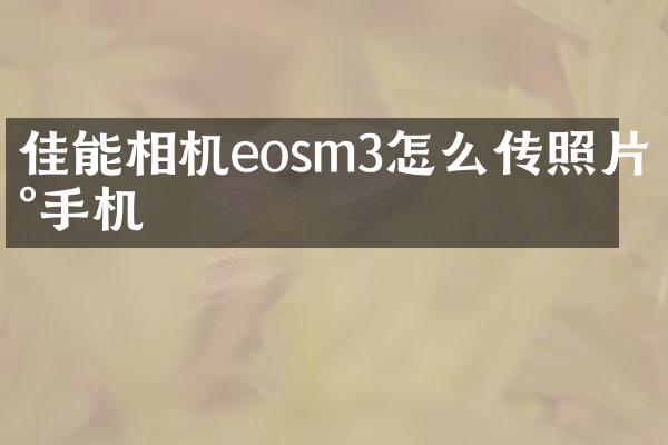 佳能相机eosm3怎么传照片到手机