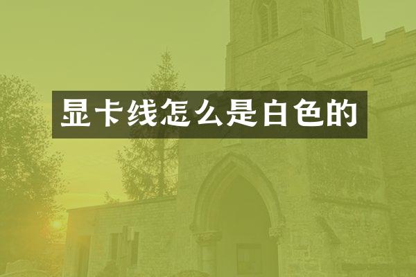 显卡线怎么是白色的