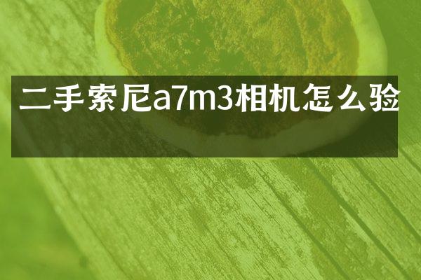 二手a7m3相机怎么验机