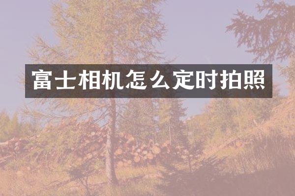 富士相机怎么定时拍照