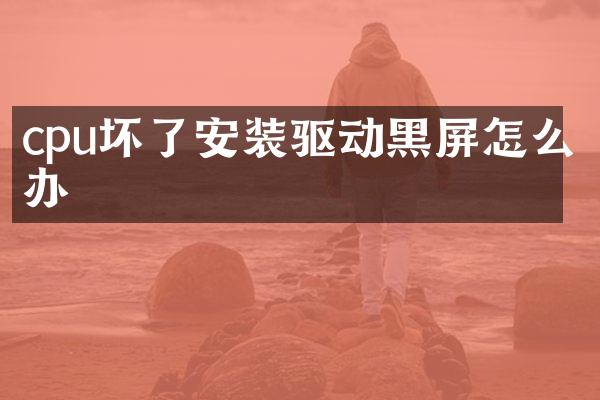 cpu坏了安装驱动黑屏怎么办
