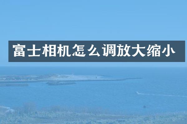 富士相机怎么调放大缩小