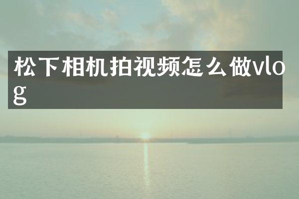 相机拍视频怎么做vlog