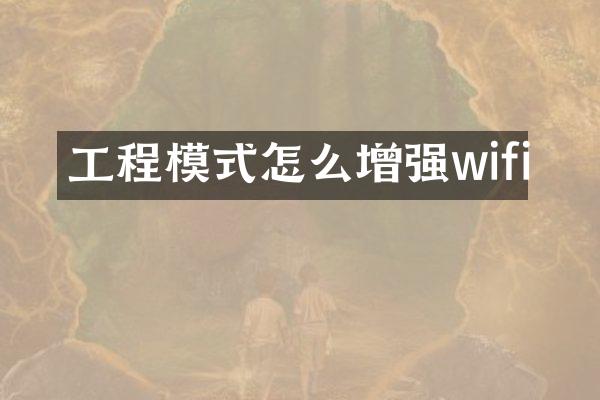 工程模式怎么增强wifi
