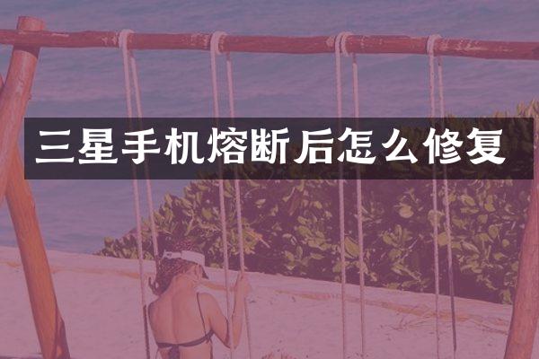 三星手机熔断后怎么修复