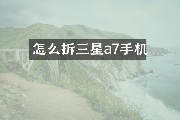 怎么拆三星a7手机