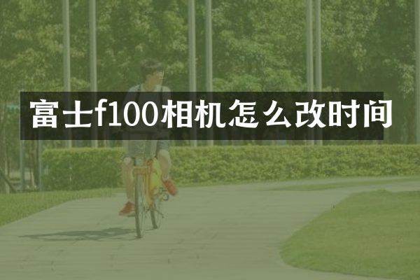 富士f100相机怎么改时间