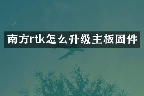 南方rtk怎么升级主板固件