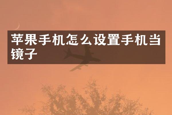 苹果手机怎么设置手机当镜子