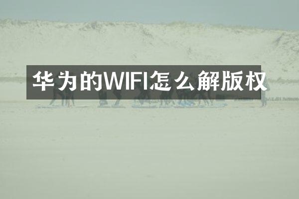 华为的WIFI怎么解版权