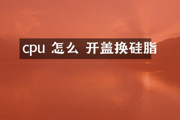 cpu 怎么 开盖换硅脂