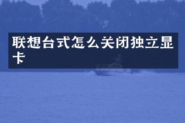 联想台式怎么关闭独立显卡