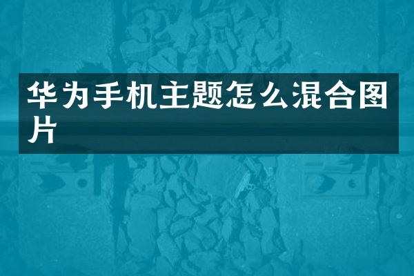 华为手机主题怎么混合图片