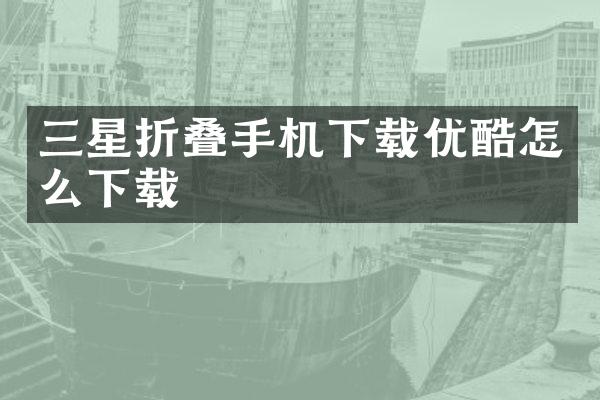 三星折叠手机下载优酷怎么下载
