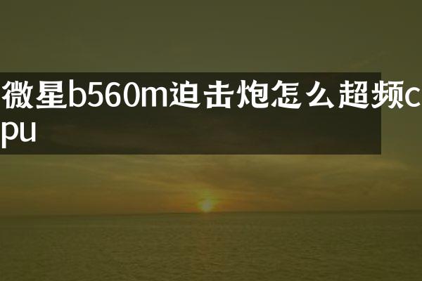 微星b560m迫击炮怎么超频cpu