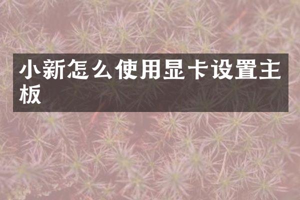 小新怎么使用显卡设置主板