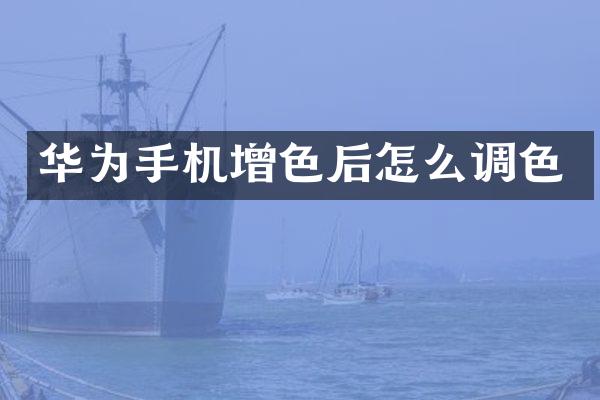 华为手机增色后怎么调色