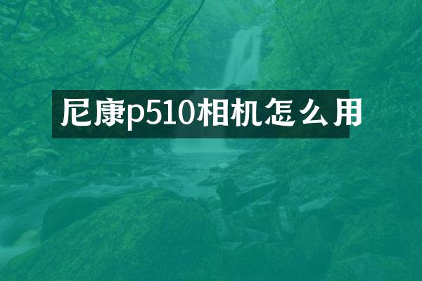 尼康p510相机怎么用