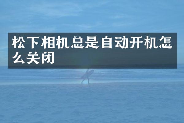 相机总是自动开机怎么关闭