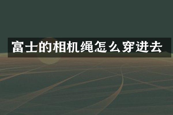 富士的相机绳怎么穿进去
