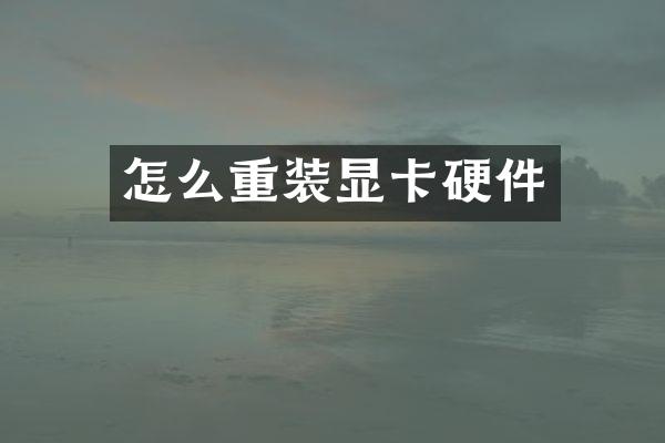 怎么重装显卡硬件