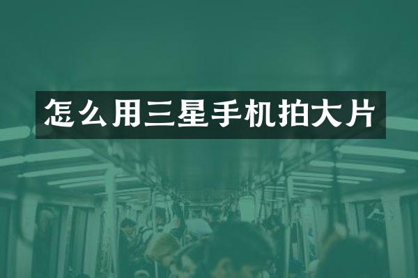 怎么用三星手机拍大片