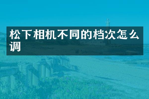 相机不同的档次怎么调