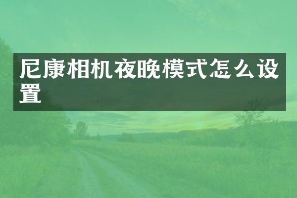 尼康相机夜晚模式怎么设置