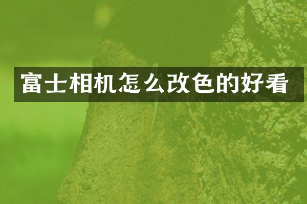 富士相机怎么改色的好看
