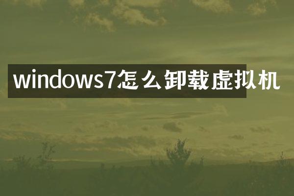 windows7怎么卸载虚拟机