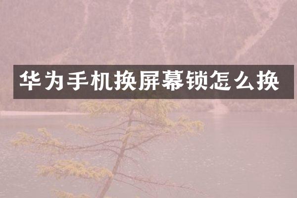 华为手机换屏幕锁怎么换