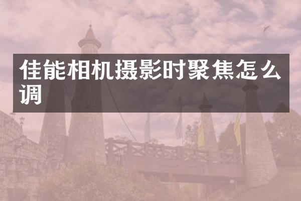 佳能相机摄影时聚焦怎么调