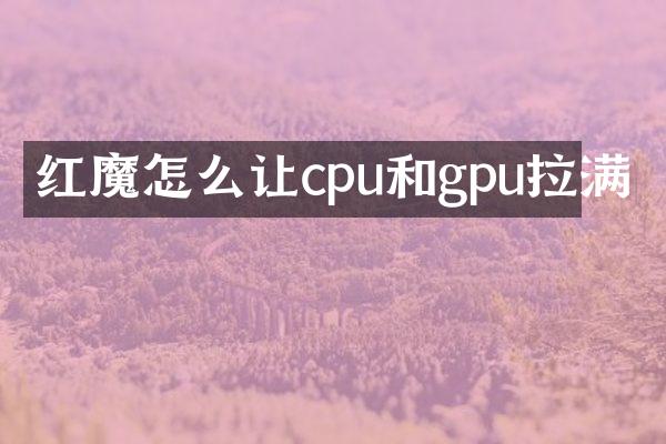 红魔怎么让cpu和gpu拉满