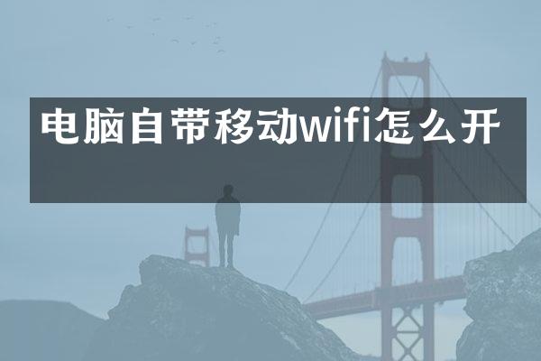 电脑自带移动wifi怎么开启