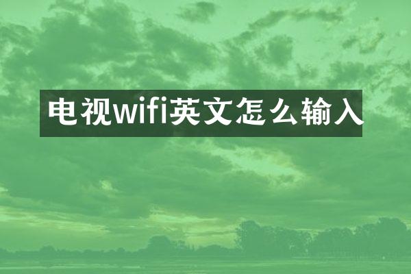 电视wifi英文怎么输入