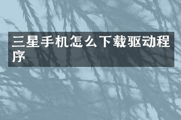 三星手机怎么下载驱动程序