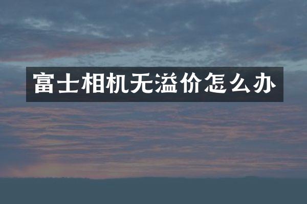 富士相机无溢价怎么办
