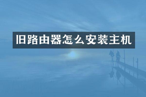 旧路由器怎么安装主机