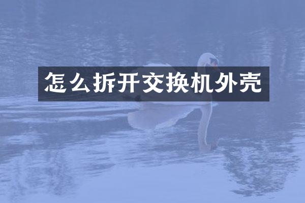 怎么拆开交换机外壳