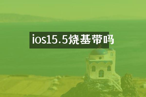 ios15.5烧基带吗
