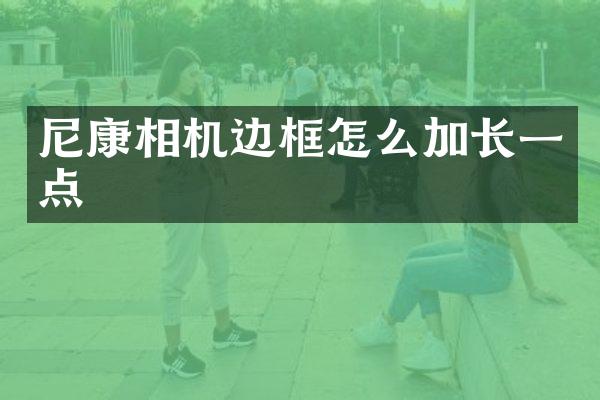 尼康相机边框怎么加长一点