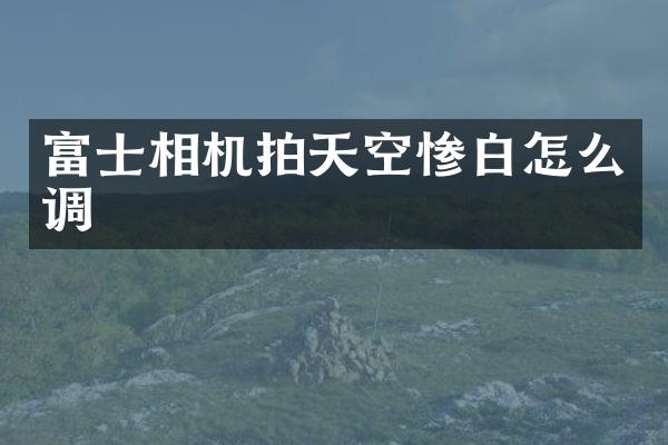 富士相机拍天空惨白怎么调